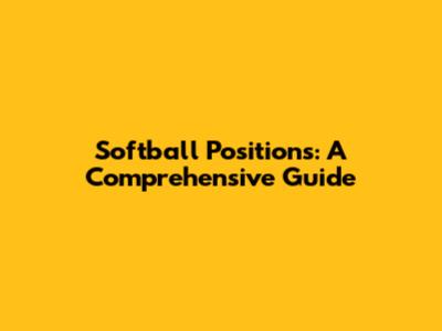 Softball Positions: A Comprehensive Guide