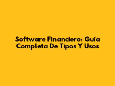 Software Financiero: Guía Completa De Tipos Y Usos