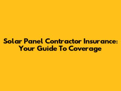 Solar Panel Contractor Insurance: Your Guide To Coverage