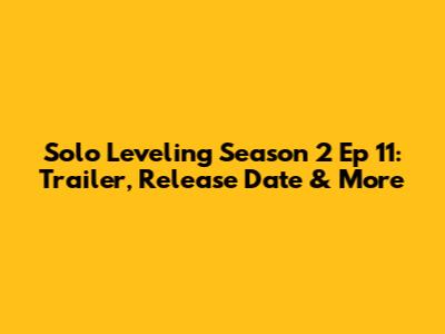 Solo Leveling Season 2 Ep 11: Trailer, Release Date & More