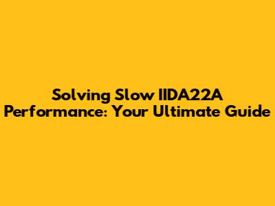 Solving Slow IIDA22A Performance: Your Ultimate Guide