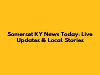 Somerset KY News Today: Live Updates & Local Stories