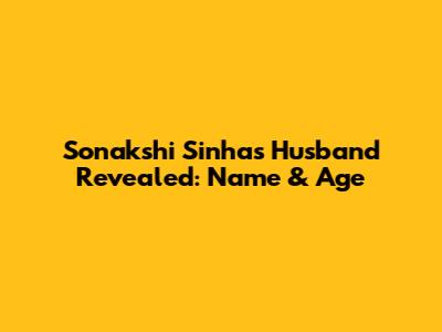 Sonakshi Sinha's Husband Revealed: Name & Age