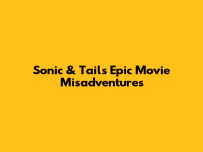 Sonic & Tails' Epic Movie Misadventures