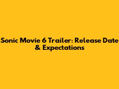 Sonic Movie 6 Trailer: Release Date & Expectations
