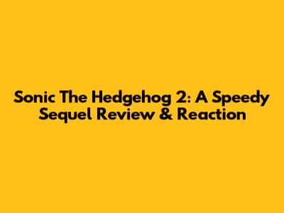 Sonic The Hedgehog 2: A Speedy Sequel Review & Reaction