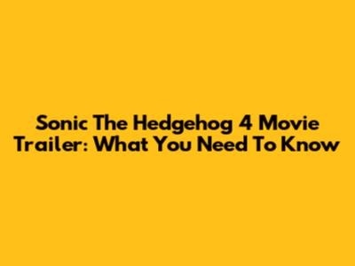 Sonic The Hedgehog 4 Movie Trailer: What You Need To Know
