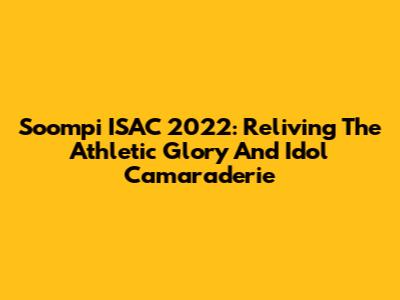 Soompi ISAC 2022: Reliving The Athletic Glory And Idol Camaraderie
