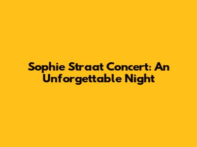 Sophie Straat Concert: An Unforgettable Night
