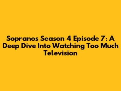 Sopranos Season 4 Episode 7: A Deep Dive Into 'Watching Too Much Television'