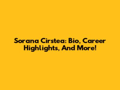 Sorana Cirstea: Bio, Career Highlights, And More!