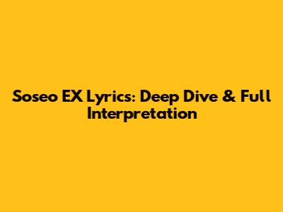 Soseo EX Lyrics: Deep Dive & Full Interpretation