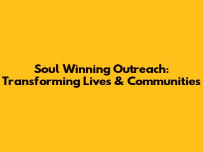 Soul Winning Outreach: Transforming Lives & Communities