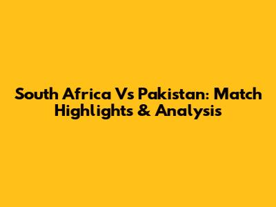 South Africa Vs Pakistan: Match Highlights & Analysis