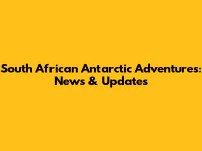 South African Antarctic Adventures: News & Updates