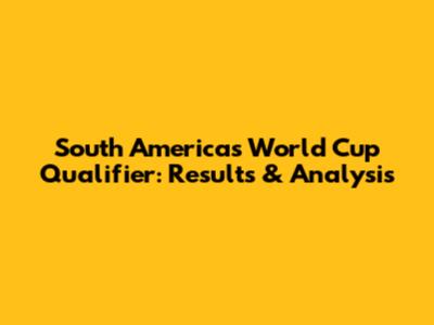 South America's World Cup Qualifier: Results & Analysis