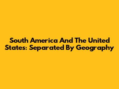 South America And The United States: Separated By Geography