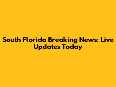 South Florida Breaking News: Live Updates Today
