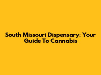 South Missouri Dispensary: Your Guide To Cannabis