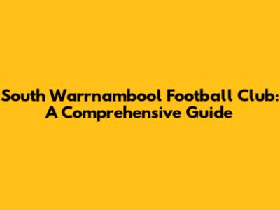 South Warrnambool Football Club: A Comprehensive Guide