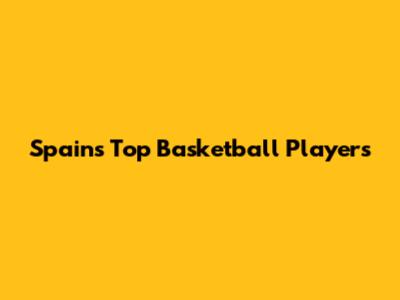 Spain's Top Basketball Players