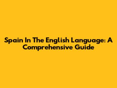 Spain In The English Language: A Comprehensive Guide