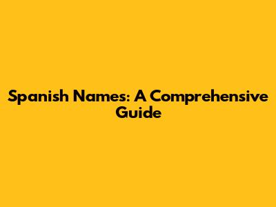 Spanish Names: A Comprehensive Guide
