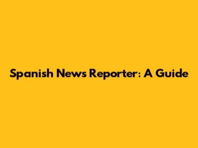 Spanish News Reporter: A Guide