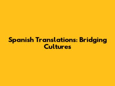 Spanish Translations: Bridging Cultures