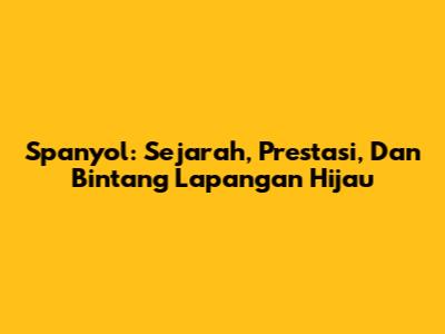 Spanyol: Sejarah, Prestasi, Dan Bintang Lapangan Hijau