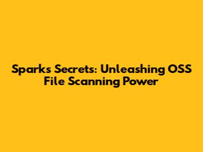 Spark's Secrets: Unleashing OSS File Scanning Power