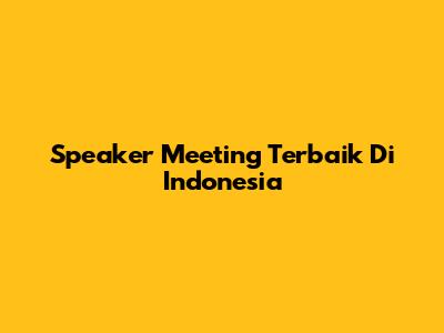 Speaker Meeting Terbaik Di Indonesia
