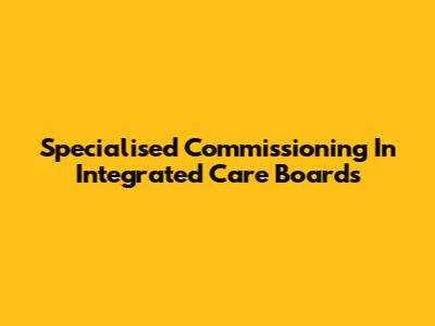 Specialised Commissioning In Integrated Care Boards