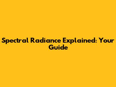 Spectral Radiance Explained: Your Guide