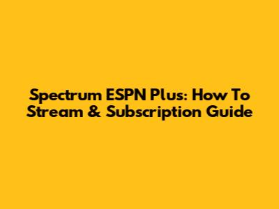 Spectrum ESPN Plus: How To Stream & Subscription Guide