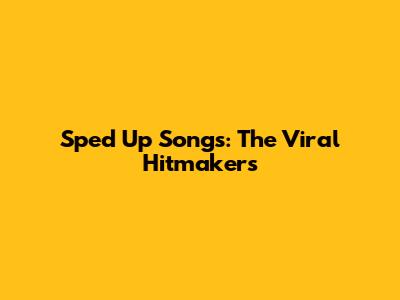 Sped Up Songs: The Viral Hitmakers