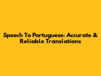 Speech To Portuguese: Accurate & Reliable Translations