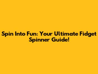 Spin Into Fun: Your Ultimate Fidget Spinner Guide!