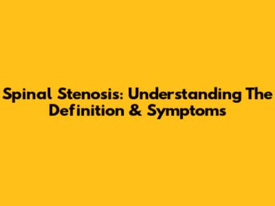 Spinal Stenosis: Understanding The Definition & Symptoms