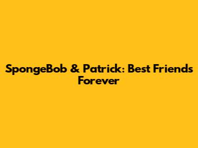 SpongeBob & Patrick: Best Friends Forever
