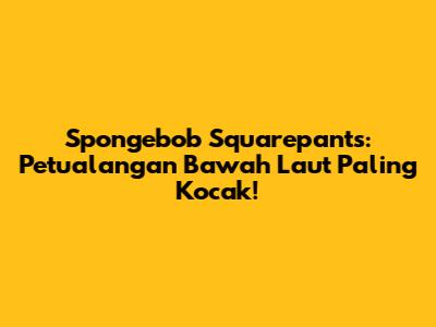 Spongebob Squarepants: Petualangan Bawah Laut Paling Kocak!