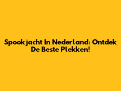 Spookjacht In Nederland: Ontdek De Beste Plekken!