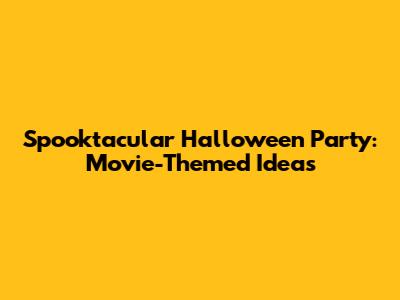 Spooktacular Halloween Party: Movie-Themed Ideas