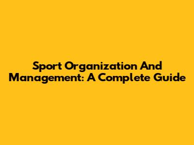 Sport Organization And Management: A Complete Guide