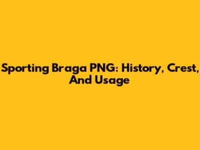 Sporting Braga PNG: History, Crest, And Usage
