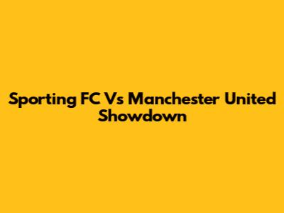 Sporting FC Vs Manchester United Showdown