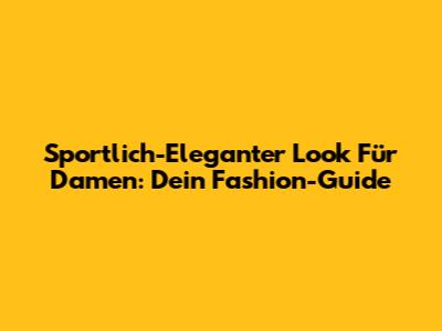 Sportlich-Eleganter Look Für Damen: Dein Fashion-Guide