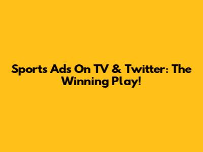 Sports Ads On TV & Twitter: The Winning Play!