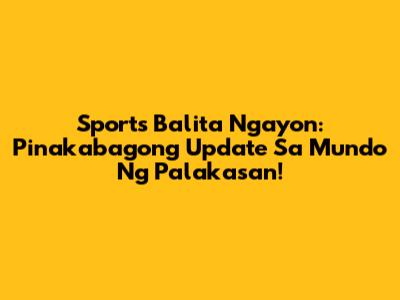Sports Balita Ngayon: Pinakabagong Update Sa Mundo Ng Palakasan!