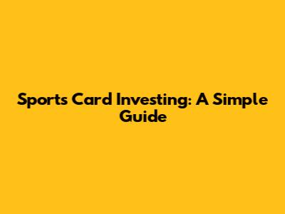 Sports Card Investing: A Simple Guide
